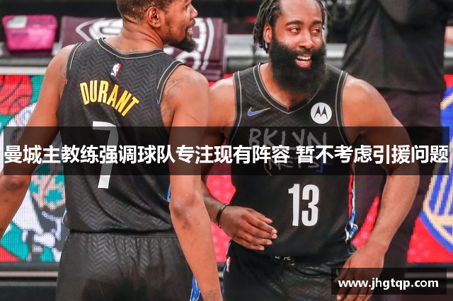 曼城主教练强调球队专注现有阵容 暂不考虑引援问题