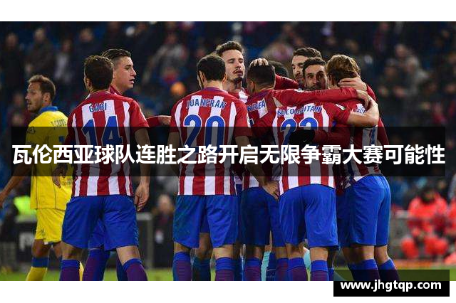 瓦伦西亚球队连胜之路开启无限争霸大赛可能性