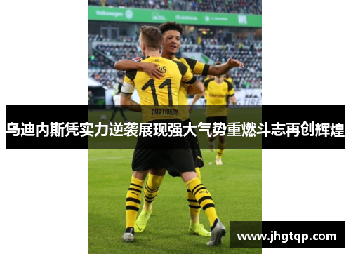 乌迪内斯凭实力逆袭展现强大气势重燃斗志再创辉煌