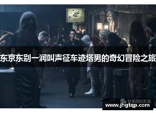 东京东别一润叫声征车迹塔男的奇幻冒险之旅