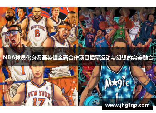 NBA球员化身漫画英雄全新合作项目揭幕运动与幻想的完美融合